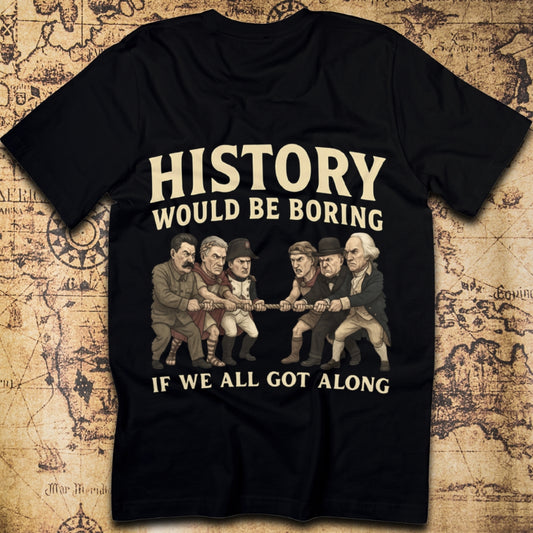History Would Be Boring If We All Got Along T-Shirt