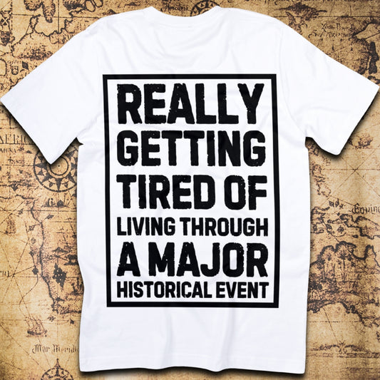 Really Getting Tired of Living Through a Major Historical Event T-Shirt