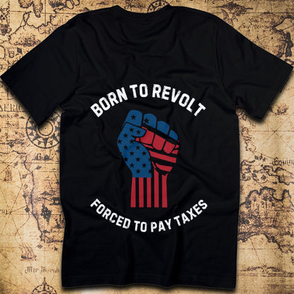 Born to Revolt – Forced to Pay Taxes T-Shirt