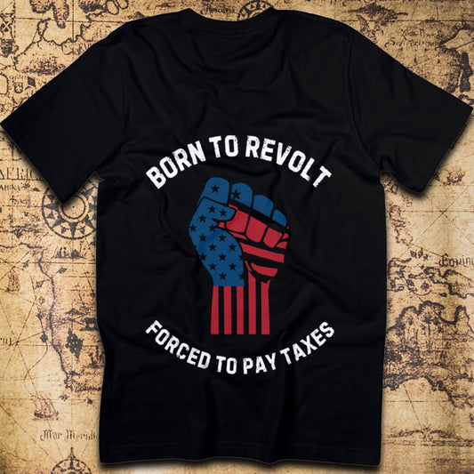 Born to Revolt – Forced to Pay Taxes T-Shirt