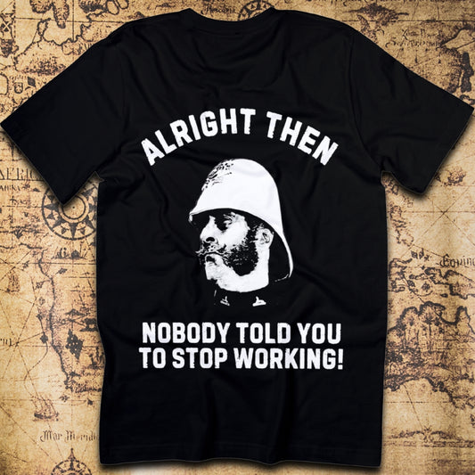 Alright Then – Nobody Told You To Stop Working T-Shirt