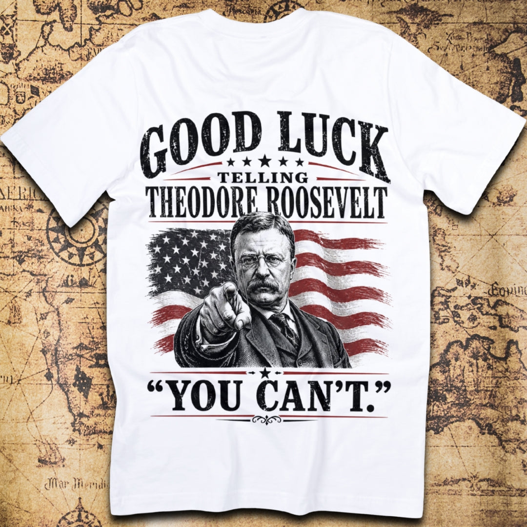 Good Luck Telling Theodore Roosevelt You Cant T-Shirt