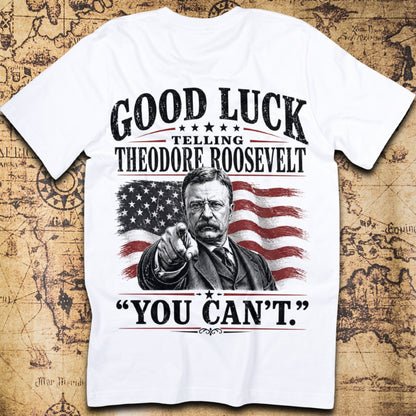 Good Luck Telling Theodore Roosevelt You Cant T-Shirt