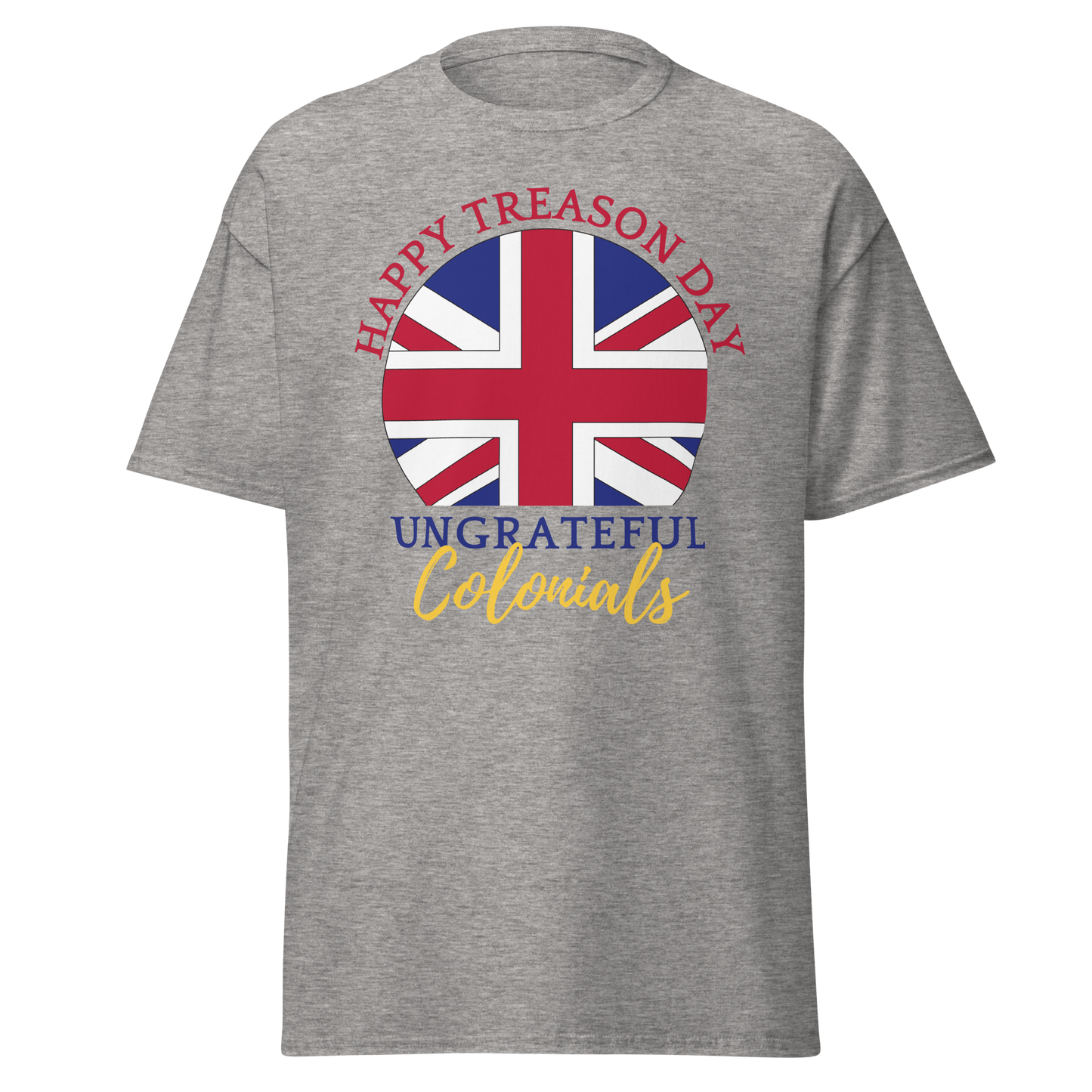 Happy Treason Day, Ungrateful Colonials T-Shirt