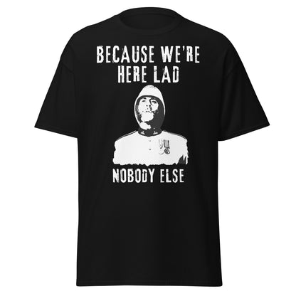 "Because We’re Here, Lad" – Zulu Movie Quote (Colour Sergeant Bourne) T-Shirt